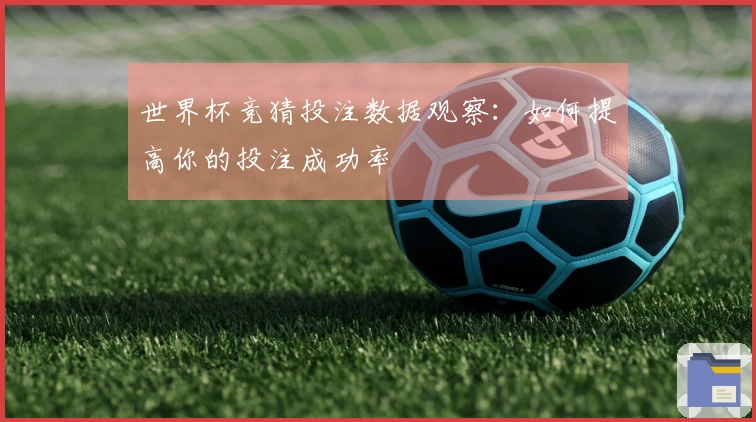 世界杯竞猜投注数据观察：如何提高你的投注成功率