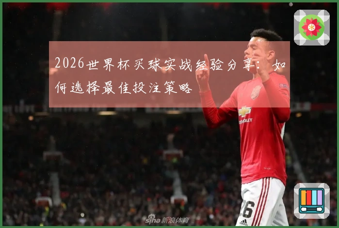 2026世界杯买球实战经验分享：如何选择最佳投注策略