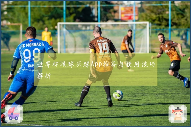 世界杯滚球买球App推荐与使用技巧解析