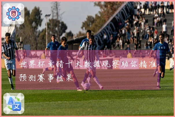 世界杯竞猜十大数据观察助你精准预测赛事结果