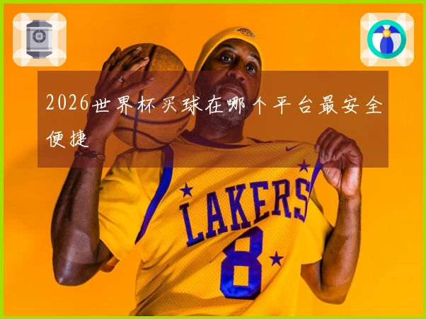 2026世界杯买球在哪个平台最安全便捷
