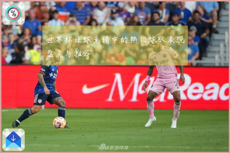 世界杯让球竞猜中的热门球队表现盘点与推荐