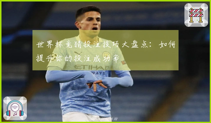 世界杯竞猜投注技巧大盘点：如何提升你的投注成功率