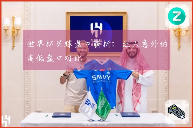 世界杯买球盘口解析：让人意外的高低盘口对比