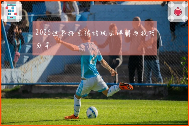 2026世界杯竞猜的玩法详解与技巧分享