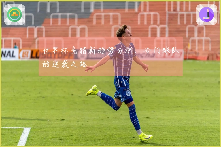 世界杯竞猜新趋势分析：冷门球队的逆袭之路