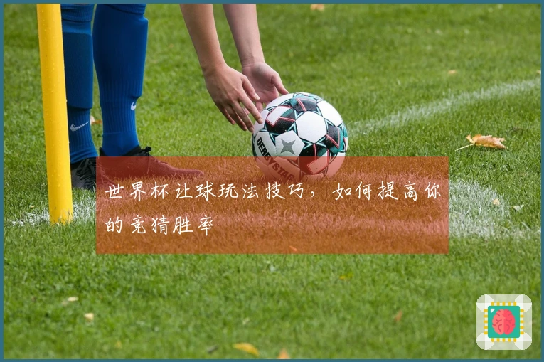 世界杯让球玩法技巧，如何提高你的竞猜胜率