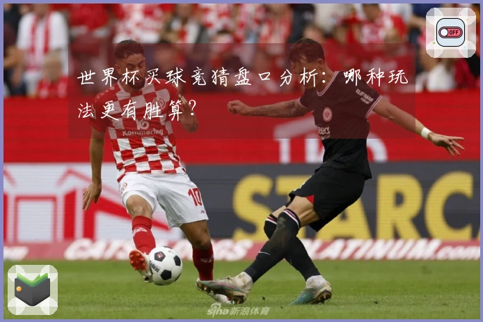 世界杯买球竞猜盘口分析：哪种玩法更有胜算？
