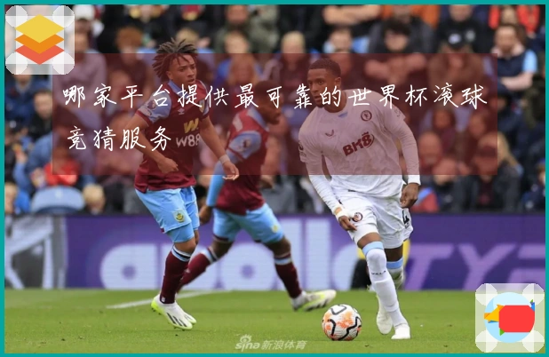 哪家平台提供最可靠的世界杯滚球竞猜服务