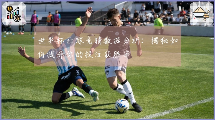 世界杯让球竞猜数据分析：揭秘如何提升你的投注获胜率