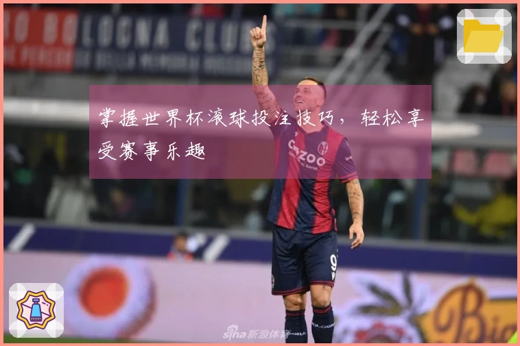 掌握世界杯滚球投注技巧，轻松享受赛事乐趣