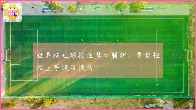 世界杯让球投注盘口解析，带你轻松上手投注技巧