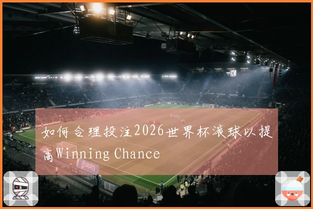 如何合理投注2026世界杯滚球以提高Winning Chance