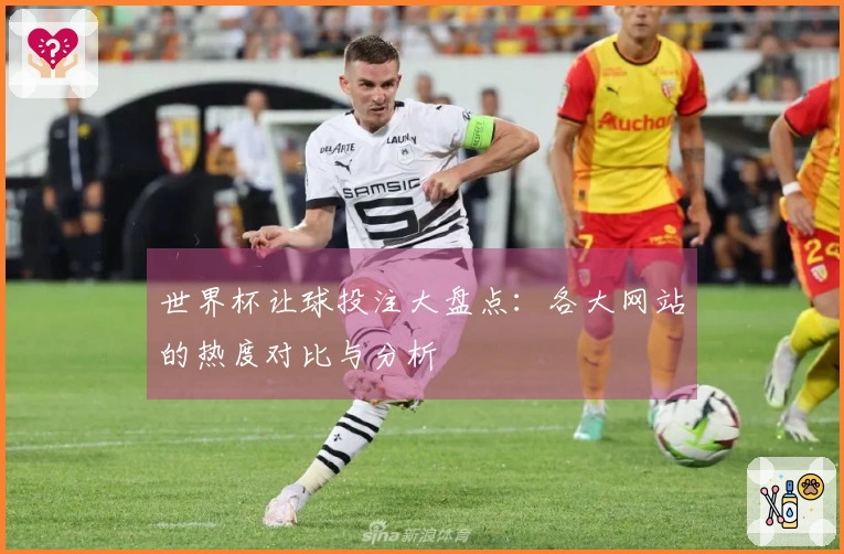 世界杯让球投注大盘点：各大网站的热度对比与分析