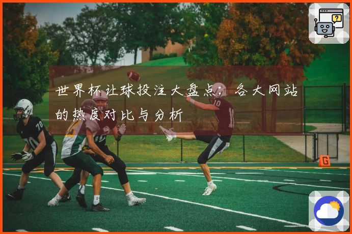 世界杯让球投注大盘点：各大网站的热度对比与分析