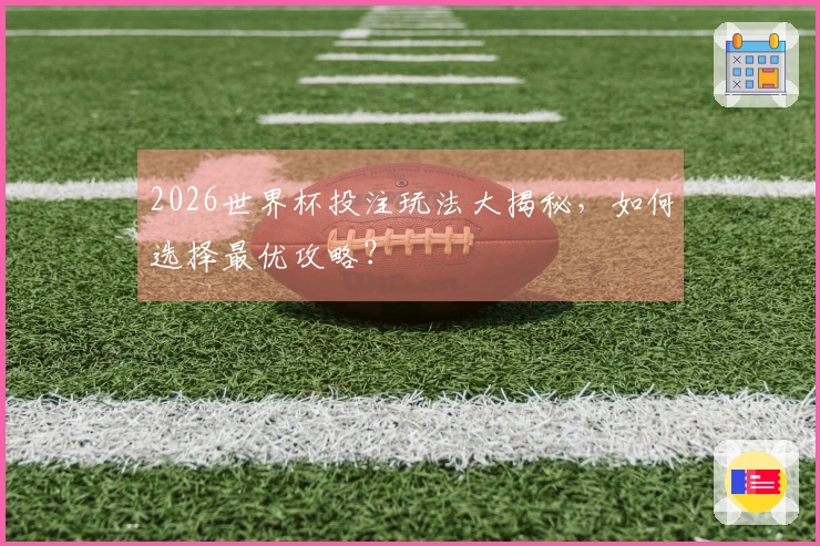 2026世界杯投注玩法大揭秘，如何选择最优攻略？