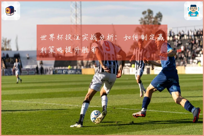 世界杯投注实战分析：如何制定赢利策略提升胜率