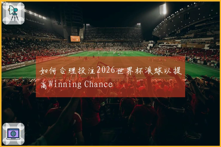 如何合理投注2026世界杯滚球以提高Winning Chance