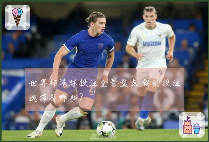 世界杯滚球投注全景盘点 你的投注选择有哪些？